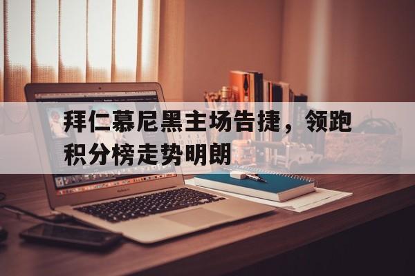拜仁慕尼黑主场告捷，领跑积分榜走势明朗