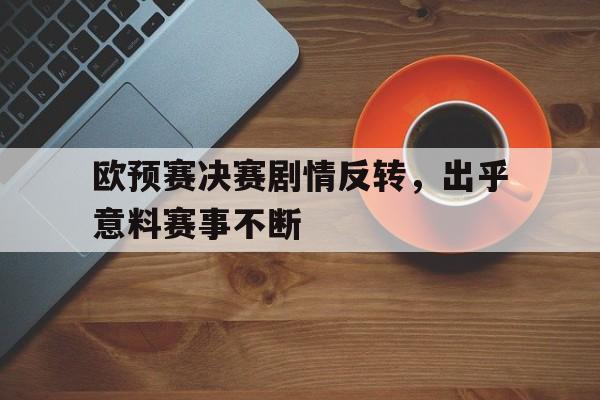 欧预赛决赛剧情反转，出乎意料赛事不断