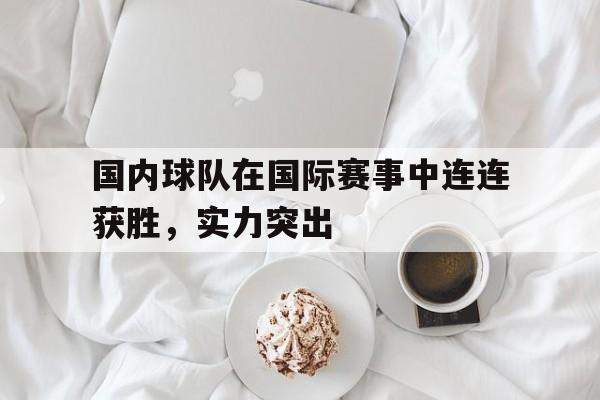 国内球队在国际赛事中连连获胜，实力突出